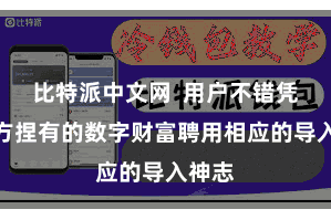 比特派中文网 用户不错凭据我方捏有的数字财富聘用相应的导入神志