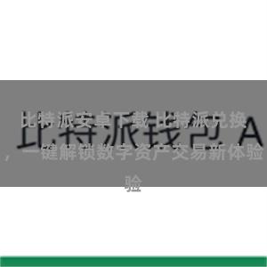 比特派安卓下载 比特派兑换，一键解锁数字资产交易新体验
