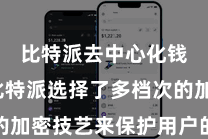 比特派去中心化钱包 比特派选择了多档次的加密技艺来保护用户的数字资产