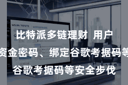 比特派多链理财  用户不错树立资金密码、绑定谷歌考据码等安全步伐