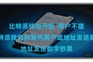 比特派钱包升级  用户不错通过比特派钱包向其他用户或地址发送数字钞票