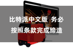 比特派中文版  务必按照条款完成缔造