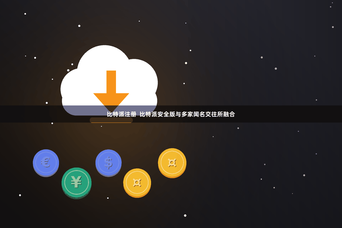 比特派注册 比特派安全版与多家闻名交往所融合